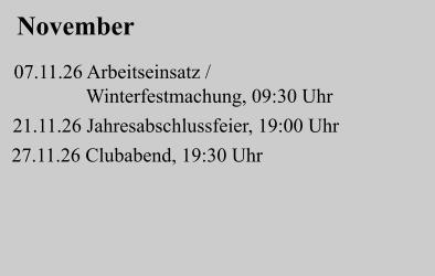 November            07.11.26 Arbeitseinsatz /                 Winterfestmachung, 09:30 Uhr   21.11.26 Jahresabschlussfeier, 19:00 Uhr  27.11.26 Clubabend, 19:30 Uhr
