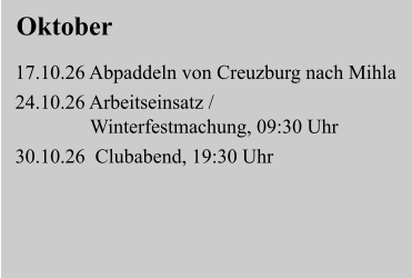 Oktober  17.10.26 Abpaddeln von Creuzburg nach Mihla  24.10.26 Arbeitseinsatz /                 Winterfestmachung, 09:30 Uhr  30.10.26  Clubabend, 19:30 Uhr