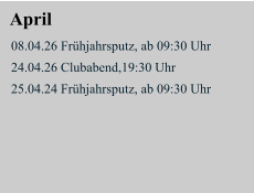 April 08.04.26 Frühjahrsputz, ab 09:30 Uhr   24.04.26 Clubabend,19:30 Uhr  25.04.24 Frühjahrsputz, ab 09:30 Uhr