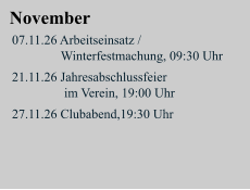 November 07.11.26 Arbeitseinsatz /                 Winterfestmachung, 09:30 Uhr  21.11.26 Jahresabschlussfeier                 im Verein, 19:00 Uhr  27.11.26 Clubabend,19:30 Uhr
