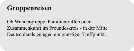 Gruppenreisen  Ob Wandergruppe, Familientreffen oder Zusammenkunft im Freundeskreis - in der Mitte Deutschlands gelegen ein günstiger Treffpunkt.