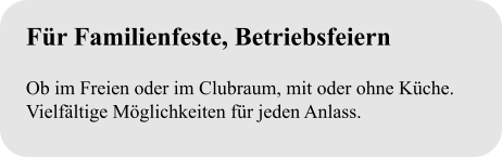 Für Familienfeste, Betriebsfeiern  Ob im Freien oder im Clubraum, mit oder ohne Küche. Vielfältige Möglichkeiten für jeden Anlass.