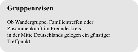 Gruppenreisen  Ob Wandergruppe, Familientreffen oder Zusammenkunft im Freundeskreis - in der Mitte Deutschlands gelegen ein günstiger Treffpunkt.